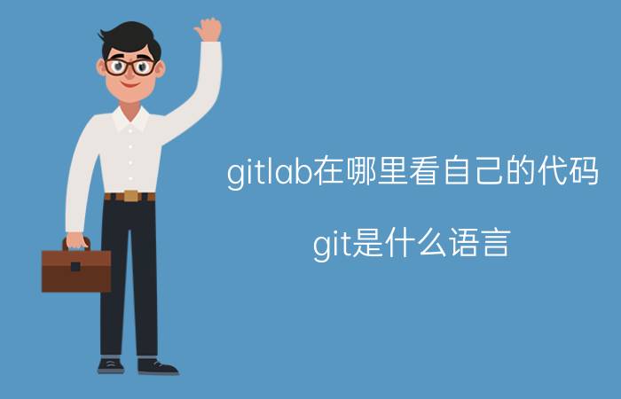 gitlab在哪里看自己的代码 git是什么语言？